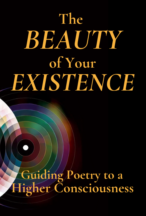 The Beauty of Your Existence: Guiding Poetry to a Higher Consciousness (Book 1)